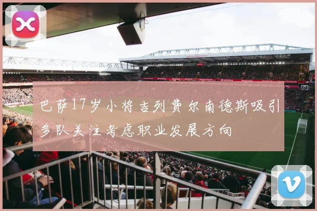 巴萨17岁小将吉列费尔南德斯吸引多队关注考虑职业发展方向