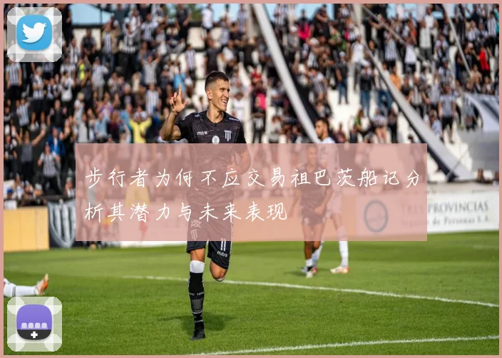 步行者为何不应交易祖巴茨船记分析其潜力与未来表现