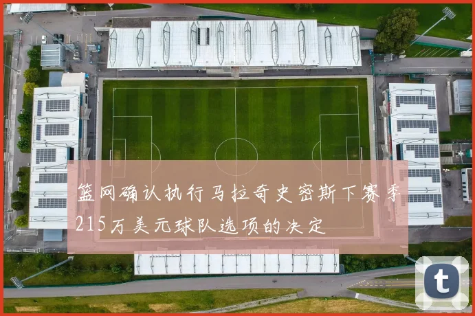 篮网确认执行马拉奇史密斯下赛季215万美元球队选项的决定