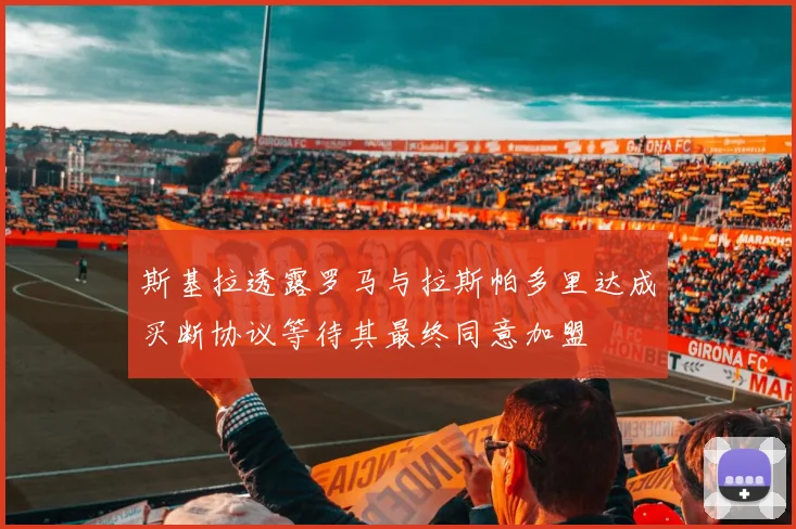 斯基拉透露罗马与拉斯帕多里达成买断协议等待其最终同意加盟