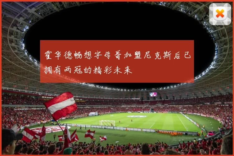 霍华德畅想字母哥加盟尼克斯后已拥有两冠的精彩未来